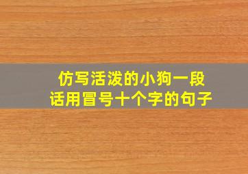 仿写活泼的小狗一段话用冒号十个字的句子