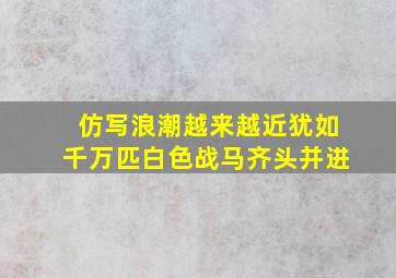 仿写浪潮越来越近犹如千万匹白色战马齐头并进