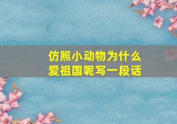 仿照小动物为什么爱祖国呢写一段话