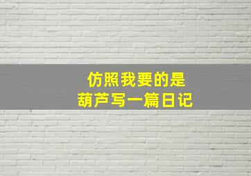 仿照我要的是葫芦写一篇日记