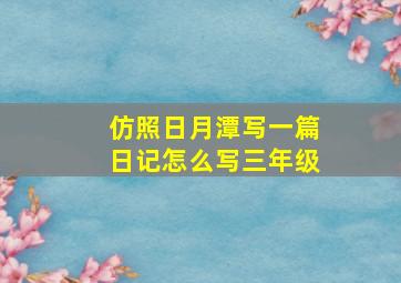 仿照日月潭写一篇日记怎么写三年级