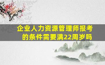 企业人力资源管理师报考的条件需要满22周岁吗