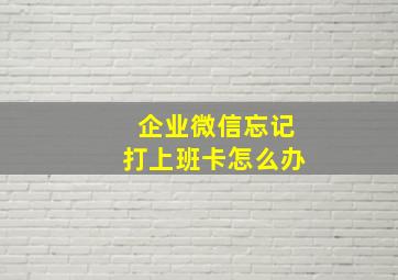 企业微信忘记打上班卡怎么办