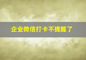 企业微信打卡不提醒了