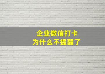 企业微信打卡为什么不提醒了