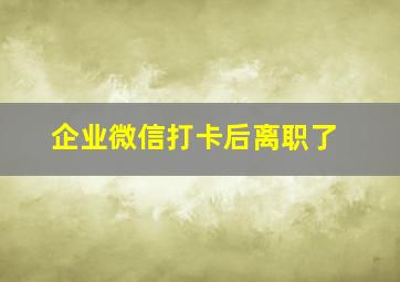 企业微信打卡后离职了