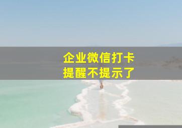 企业微信打卡提醒不提示了