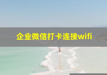 企业微信打卡连接wifi