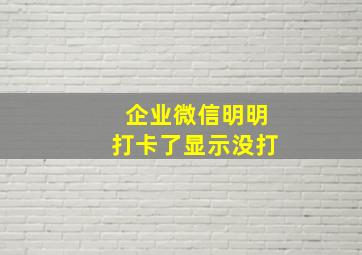 企业微信明明打卡了显示没打