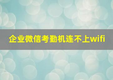 企业微信考勤机连不上wifi