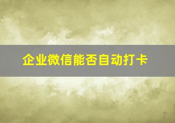 企业微信能否自动打卡