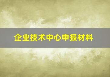 企业技术中心申报材料