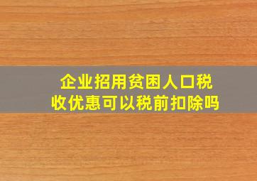 企业招用贫困人口税收优惠可以税前扣除吗