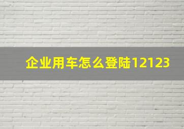 企业用车怎么登陆12123