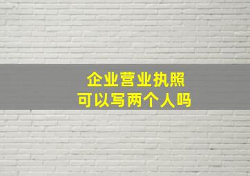 企业营业执照可以写两个人吗