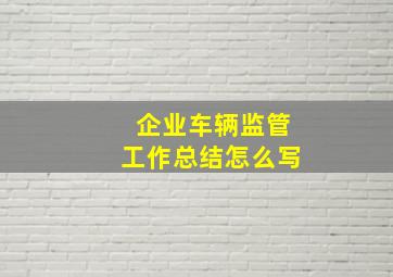 企业车辆监管工作总结怎么写