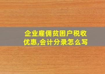 企业雇佣贫困户税收优惠,会计分录怎么写