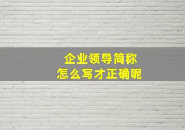 企业领导简称怎么写才正确呢