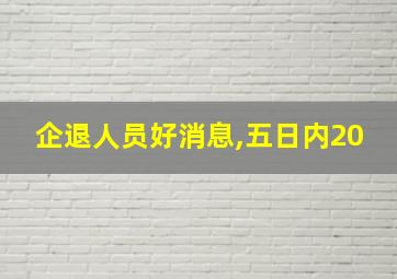 企退人员好消息,五日内20