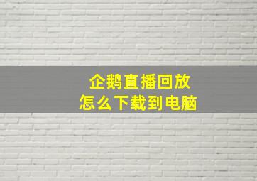 企鹅直播回放怎么下载到电脑