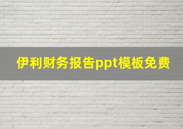 伊利财务报告ppt模板免费