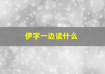 伊字一边读什么