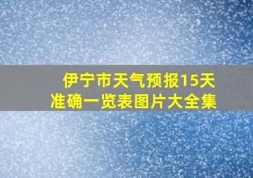 伊宁市天气预报15天准确一览表图片大全集