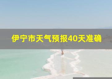 伊宁市天气预报40天准确