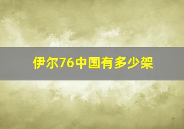 伊尔76中国有多少架