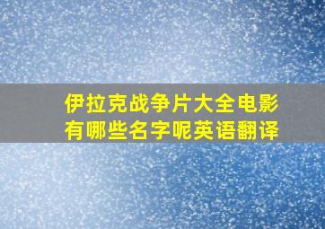 伊拉克战争片大全电影有哪些名字呢英语翻译