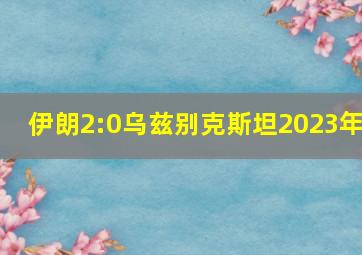 伊朗2:0乌兹别克斯坦2023年