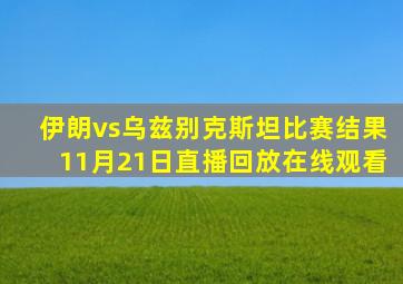 伊朗vs乌兹别克斯坦比赛结果11月21日直播回放在线观看