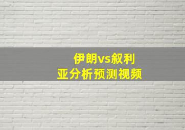 伊朗vs叙利亚分析预测视频