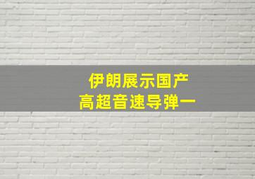 伊朗展示国产高超音速导弹一