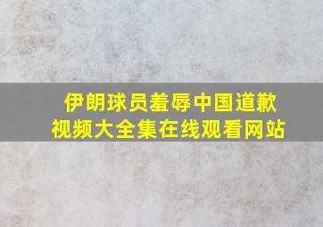 伊朗球员羞辱中国道歉视频大全集在线观看网站