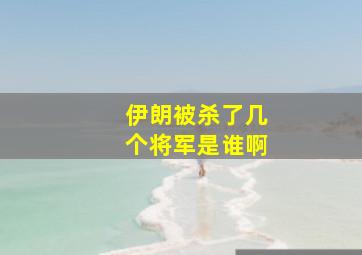 伊朗被杀了几个将军是谁啊