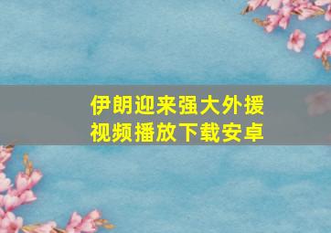 伊朗迎来强大外援视频播放下载安卓