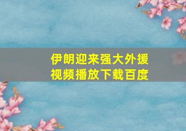 伊朗迎来强大外援视频播放下载百度