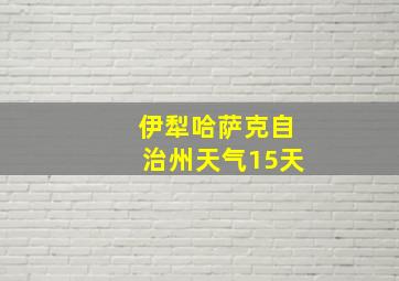 伊犁哈萨克自治州天气15天