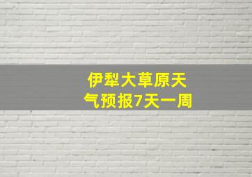 伊犁大草原天气预报7天一周