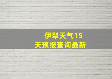 伊犁天气15天预报查询最新