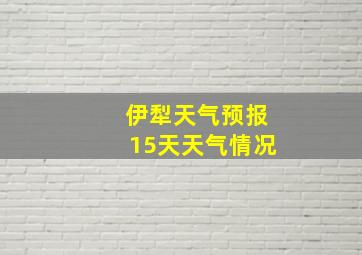 伊犁天气预报15天天气情况