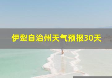 伊犁自治州天气预报30天