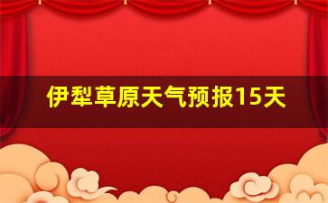 伊犁草原天气预报15天