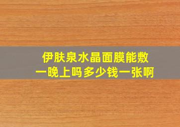 伊肤泉水晶面膜能敷一晚上吗多少钱一张啊