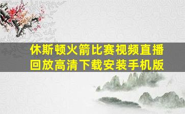 休斯顿火箭比赛视频直播回放高清下载安装手机版