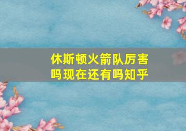 休斯顿火箭队厉害吗现在还有吗知乎