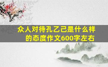 众人对待孔乙己是什么样的态度作文600字左右