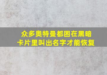 众多奥特曼都困在黑暗卡片里叫出名字才能恢复