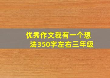 优秀作文我有一个想法350字左右三年级